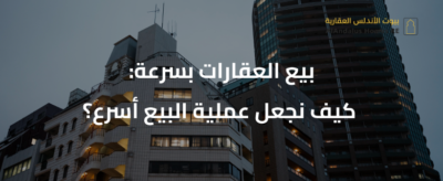 بيع العقارات بسرعة: كيف نجعل عملية البيع أسرع؟